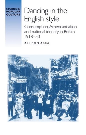 Dancing in the English Style Consumption, Americanisation and National Identity in Britain, 1918-50 Allison Abra