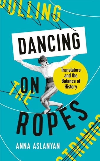 Dancing on Ropes Translators and the Balance of History Anna Aslanyan