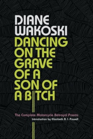 Dancing on the Grave of a Son of a Bitch: The Complete Motorcycle Betrayal Poems Diane Wakoski