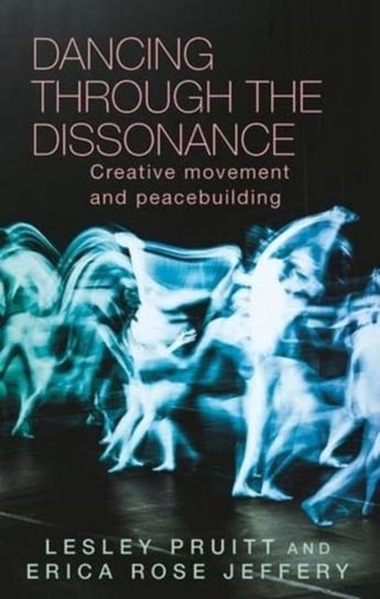 Dancing Through the Dissonance. Creative Movement and Peacebuilding Lesley Pruitt, Erica Rose Jeffrey