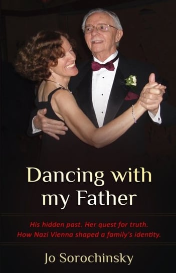 Dancing with my Father: His hidden past. Her quest for truth Jo Sorochinsky