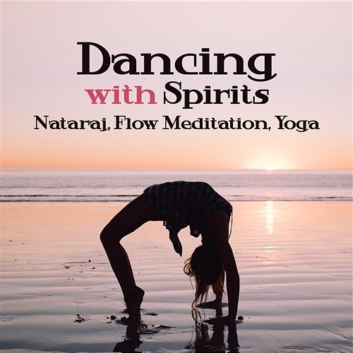 Dancing with Spirits: Nataraj, Flow Meditation, Yoga, Music for Spiritual Growth, Healthy Soul, Mind, Relaxation, Vital Energy, Inner Power, Harmony, Balance Mystic Background Music Masters