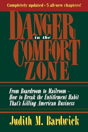 Danger in the Comfort Zone: From Boardroom to Mailroom -- How to Break the Entitlement Habit That's Killing American Business Judith M. Bardwick