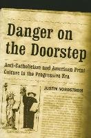 Danger on the Doorstep: Anti-Catholicism and American Print Culture in the Progressive Era Nordstrom Justin