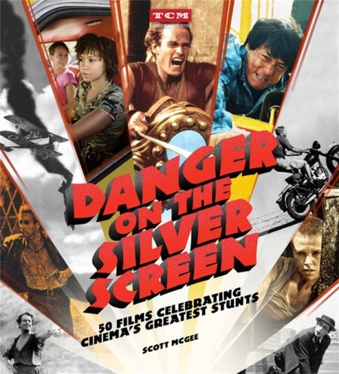 Danger on the Silver Screen: 50 Films Celebrating Cinemas Greatest Stunts Scott McGee