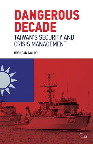 Dangerous Decade: Taiwans Security and Crisis Management Brendan Taylor