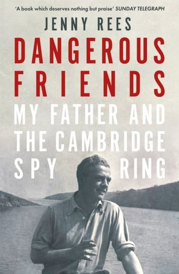 Dangerous Friends: My Father and the Cambridge Spy Ring Jenny Rees
