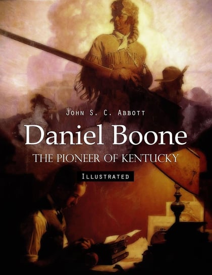 Daniel Boone: The Pioneer of Kentucky (Illustrated) John S. C. Abbott