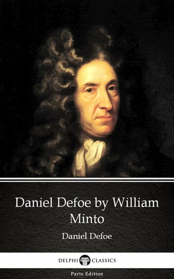 Daniel Defoe by William Minto - Delphi Classics (Illustrated) William Minto