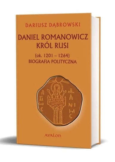 Daniel Romanowicz król Rusi (ok. 1201-1264). Biografia polityczna Dąbrowski Dariusz