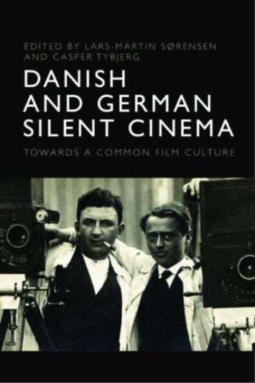 Danish and German Silent Cinema: Towards a Common Film Culture Lars Martin S. Rensen