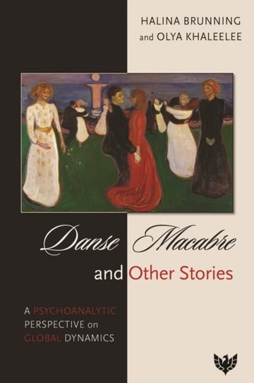 Danse Macabre and Other Stories. A Psychoanalytic Perspective on Global Dynamics Halina Brunning, Olya Khaleelee