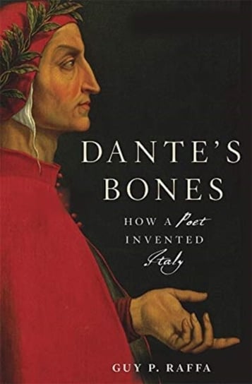 Dantes Bones: How a Poet Invented Italy Professor Guy P. Raffa