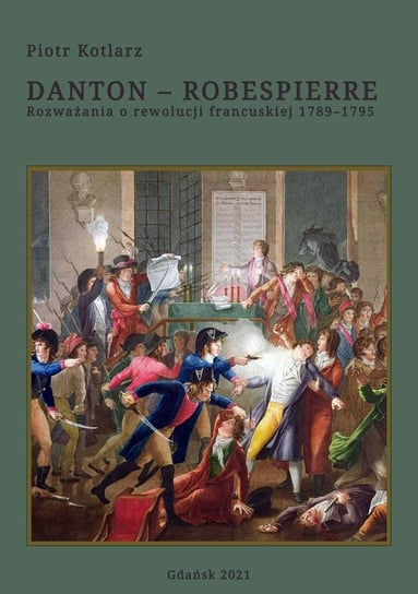 Danton - Robespierre. Rozważania o rewolucji francuskiej 1789–1795 Kotlarz Piotr