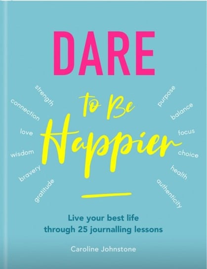 Dare to Be Happier: Live Your Best Life Through 25 Journalling Lessons Caroline Johnstone