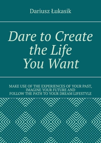 Dare to Create the Life You Want Dariusz Łukasik