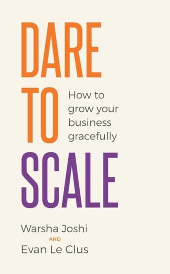 Dare to Scale. How to grow your business gracefully Warsha Joshi, Evan Le Clus