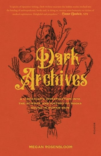 Dark Archives: A Librarians Investigation into the Science and History of Books Bound in Human Skin Rosenbloom Megan