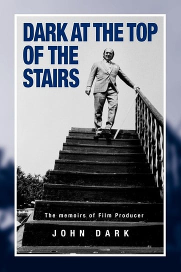 Dark at the Top of the Stairs - Memoirs of a Film Producer Dark John