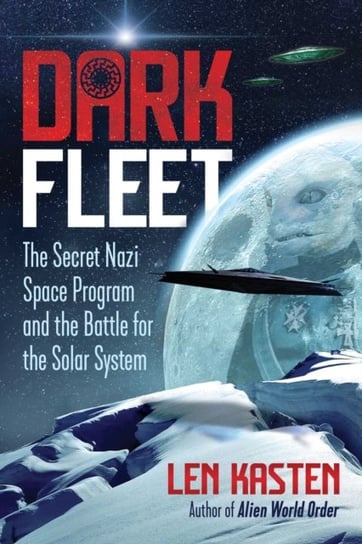 Dark Fleet. The Secret Nazi Space Program and the Battle for the Solar System Kasten Len