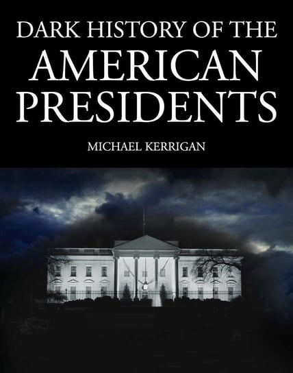 Dark History of the American Presidents Michael Kerrigan
