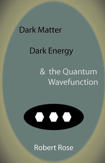Dark Matter, Dark Energy & the Quantum Wavefunction Rose Robert