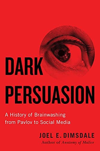 Dark Persuasion. A History of Brainwashing from Pavlov to Social Media Dimsdale Joel E.