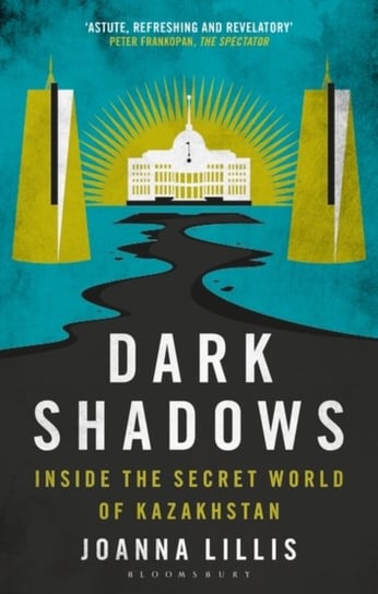 Dark Shadows: Inside the Secret World of Kazakhstan Joanna Lillis