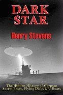 Dark Star: The Hidden History of German Secret Bases, Flying Disks & U-Boats Stevens Henry