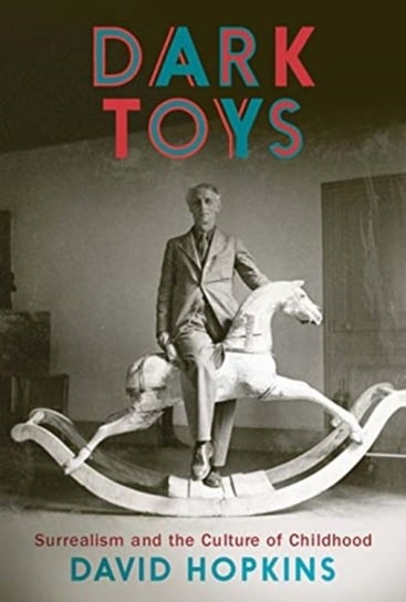 Dark Toys: Surrealism and the Culture of Childhood David Hopkins