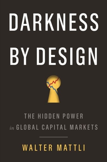 Darkness by Design: The Hidden Power in Global Capital Markets Walter Mattli