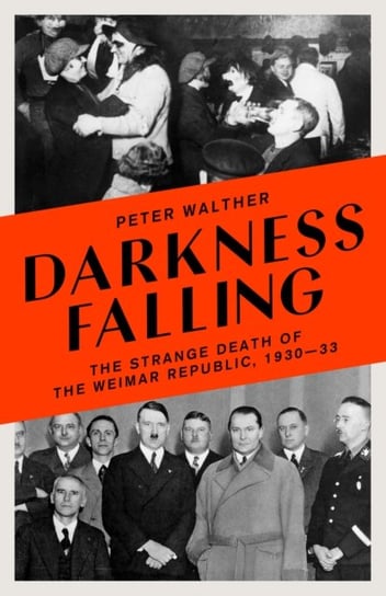 Darkness Falling. The Strange Death of the Weimar Republic, 1930-33 Walther Peter