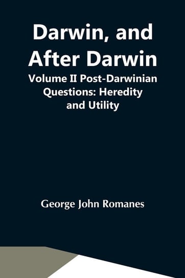Darwin, And After Darwin, Volume Ii Post-Darwinian Questions John Romanes George