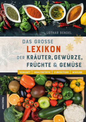 Das große Lexikon der Kräuter, Gewürze, Früchte und Gemüse - Herkunft, Inhaltsstoffe, Zubereitung, Wirkung Anaconda