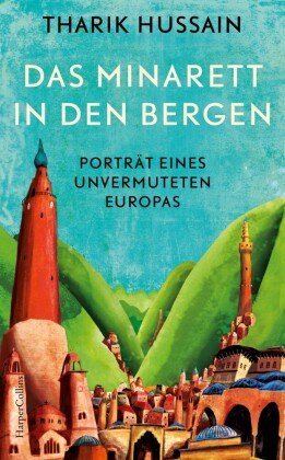 Das Minarett in den Bergen - Porträt eines unvermuteten Europas HarperCollins Hamburg