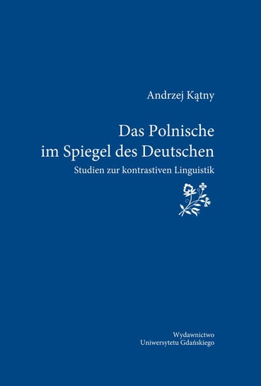 Das Polnische im Spiegel des Deutschen. Studien zur kontrastiven Linguistik Andrzej Kątny
