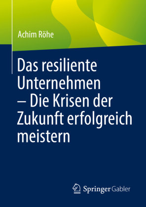Das resiliente Unternehmen - Die Krisen der Zukunft erfolgreich meistern Springer, Berlin