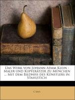 Das Werk von Johann Adam Klein : Maler und Kupferätzer zu München ... Mit dem Bildniss des Künstlers in Stahlstich Jahn C.