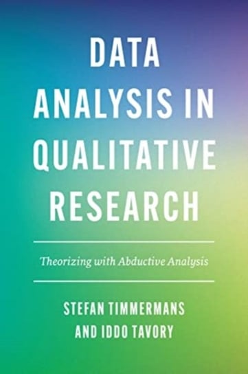 Data Analysis in Qualitative Research. Theorizing with Abductive Analysis Stefan Timmermans, Iddo Tavory