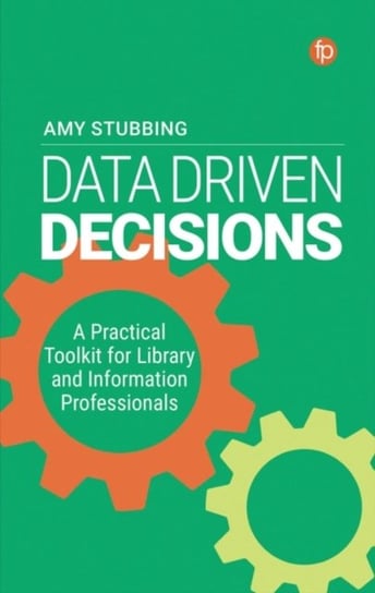 Data-Driven Decisions A Practical Toolkit for Librarians and Information Professionals Amy Stubbing