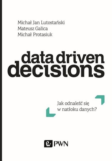 Data Driven Decisions. Jak odnaleźć się w natłoku źródeł danych? Opracowanie zbiorowe
