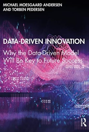 Data-Driven Innovation. Why the Data-Driven Model Will Be Key to Future Success Michael Moesgaard Andersen, Torben Pedersen