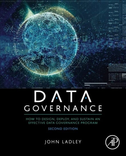 Data Governance: How to Design, Deploy, and Sustain an Effective Data Governance Program Opracowanie zbiorowe