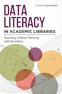 Data Literacy in Academic Libraries. Teaching Critical Thinking with Numbers Julia Bauder