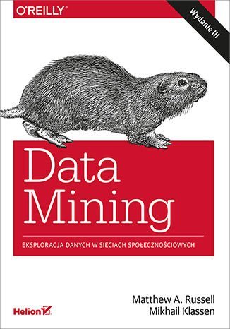 Data Mining. Eksploracja danych w sieciach społecznościowych Russell Matthew A., Klassen Mikhail