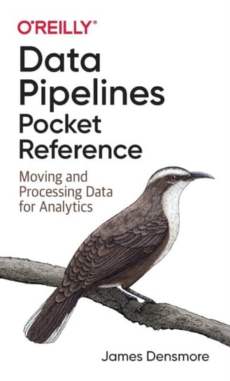 Data Pipelines Pocket Reference. Moving and Processing Data for Analytics James Densmore
