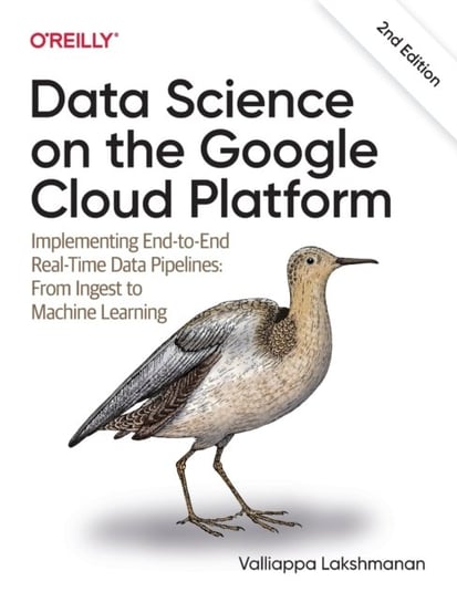Data Science on the Google Cloud Platform: Implementing End-to-End Real-Time Data Pipelines Lakshmanan Valliappa