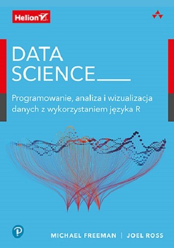Data Science. Programowanie, analiza i wizualizacja danych z wykorzystaniem języka R Freeman Michael, Ross Joel