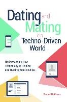 Dating and Mating in a Techno-Driven World: Understanding How Technology Is Helping and Hurting Relationships Hoffman Rachel