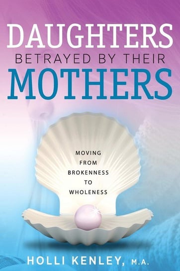 Daughters Betrayed By Their Mothers Holli Kenley